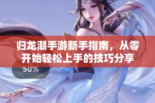 归龙潮手游新手指南，从零开始轻松上手的技巧分享