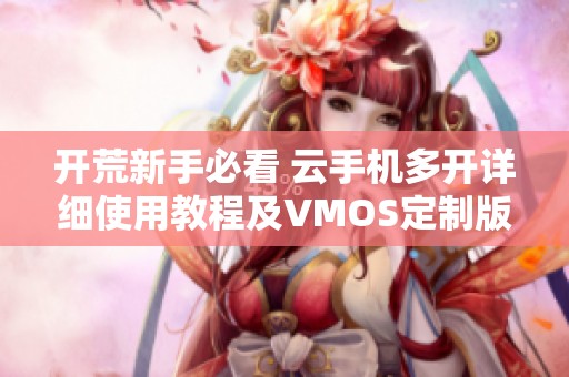 开荒新手必看 云手机多开详细使用教程及VMOS定制版解析