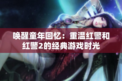 唤醒童年回忆：重温红警和红警2的经典游戏时光