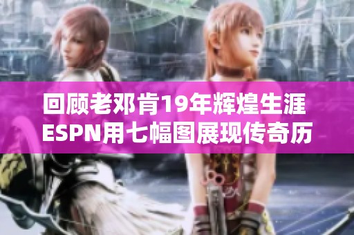 回顾老邓肯19年辉煌生涯 ESPN用七幅图展现传奇历程