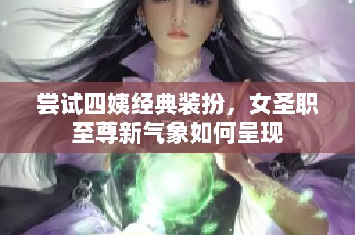 尝试四姨经典装扮，女圣职至尊新气象如何呈现