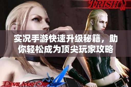 实况手游快速升级秘籍，助你轻松成为顶尖玩家攻略