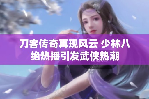 刀客传奇再现风云 少林八绝热播引发武侠热潮