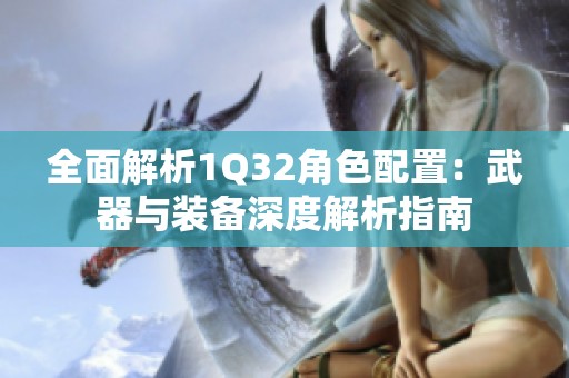 全面解析1Q32角色配置：武器与装备深度解析指南