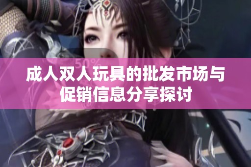 成人双人玩具的批发市场与促销信息分享探讨