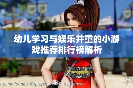 幼儿学习与娱乐并重的小游戏推荐排行榜解析