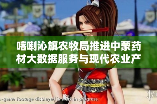 喀喇沁旗农牧局推进中蒙药材大数据服务与现代农业产业园建设