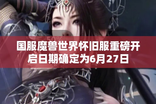 国服魔兽世界怀旧服重磅开启日期确定为6月27日