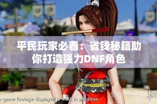 平民玩家必看：省钱秘籍助你打造强力DNF角色