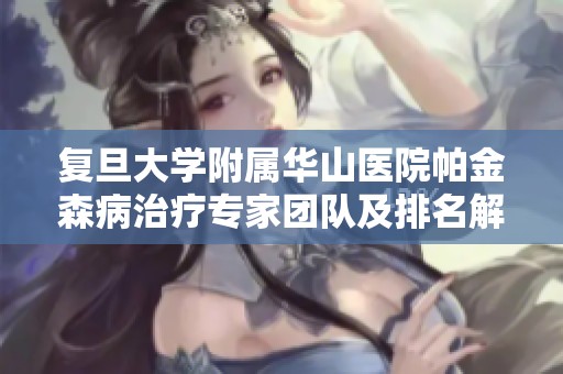 复旦大学附属华山医院帕金森病治疗专家团队及排名解析