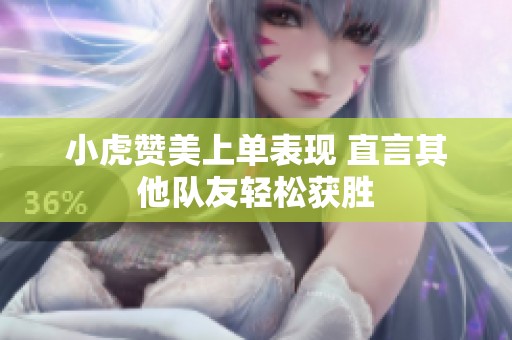 小虎赞美上单表现 直言其他队友轻松获胜