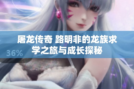 屠龙传奇 路明非的龙族求学之旅与成长探秘