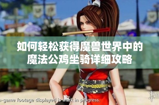 如何轻松获得魔兽世界中的魔法公鸡坐骑详细攻略