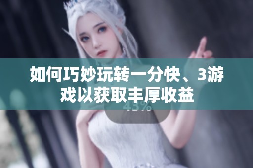 如何巧妙玩转一分快、3游戏以获取丰厚收益