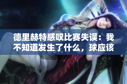德里赫特感叹比赛失误：我不知道发生了什么，球应该解围