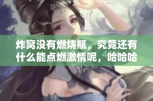炸窝没有燃烧瓶，究竟还有什么能点燃激情呢，哈哈哈