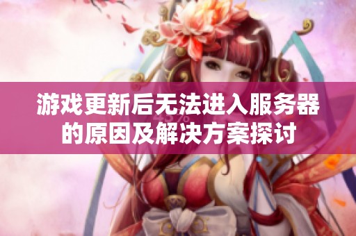 游戏更新后无法进入服务器的原因及解决方案探讨
