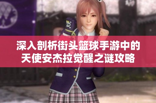深入剖析街头篮球手游中的天使安杰拉觉醒之谜攻略