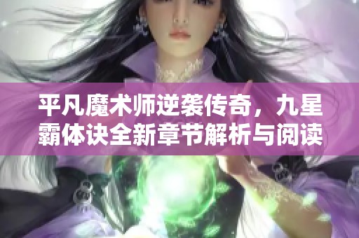 平凡魔术师逆袭传奇，九星霸体诀全新章节解析与阅读分享