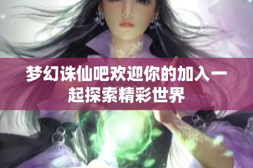 梦幻诛仙吧欢迎你的加入一起探索精彩世界