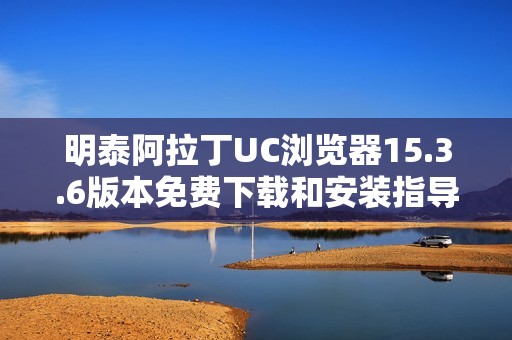 明泰阿拉丁UC浏览器15.3.6版本免费下载和安装指导