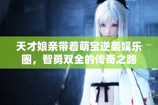 天才娘亲带着萌宝逆袭娱乐圈，智勇双全的传奇之路