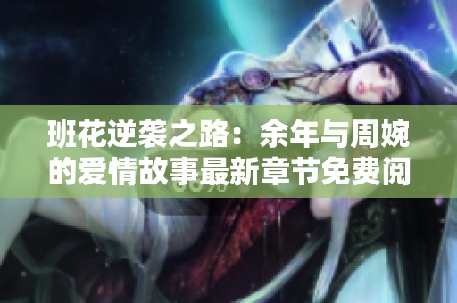 班花逆袭之路：余年与周婉的爱情故事最新章节免费阅读