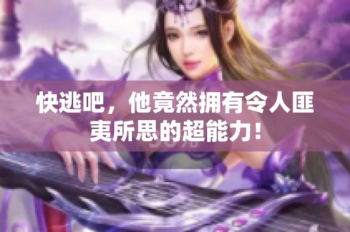 快逃吧，他竟然拥有令人匪夷所思的超能力！