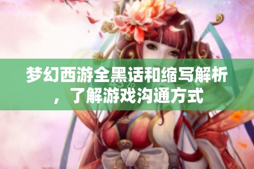 梦幻西游全黑话和缩写解析，了解游戏沟通方式