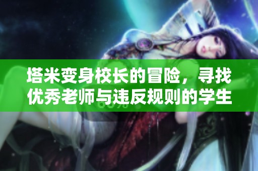 塔米变身校长的冒险，寻找优秀老师与违反规则的学生