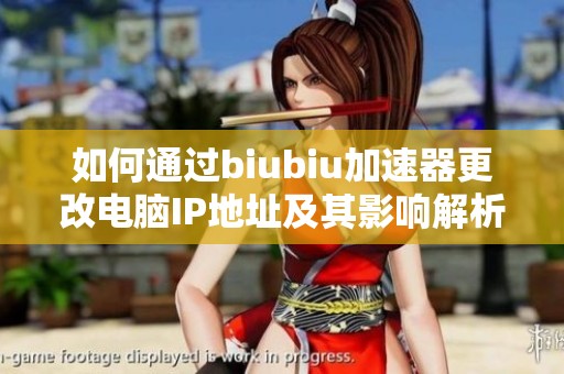 如何通过biubiu加速器更改电脑IP地址及其影响解析