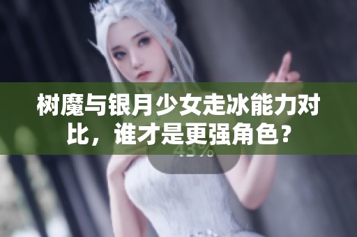 树魔与银月少女走冰能力对比，谁才是更强角色？