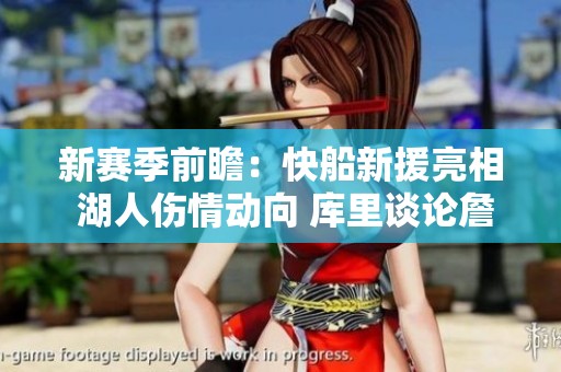 新赛季前瞻：快船新援亮相 湖人伤情动向 库里谈论詹姆斯