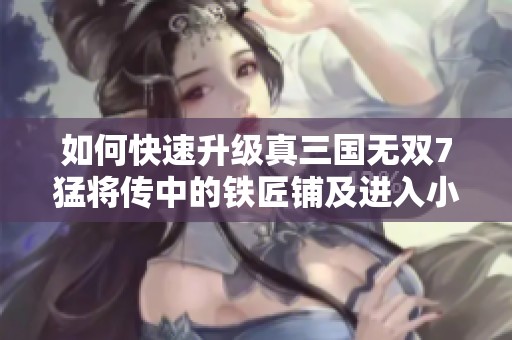 如何快速升级真三国无双7猛将传中的铁匠铺及进入小镇方法