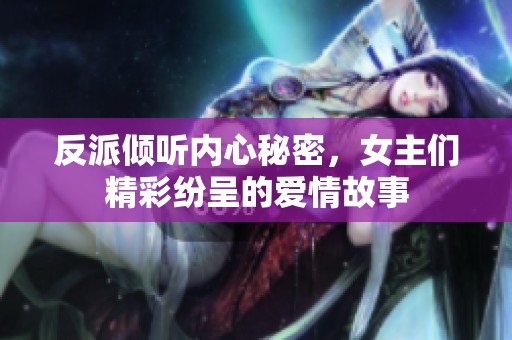 反派倾听内心秘密，女主们精彩纷呈的爱情故事