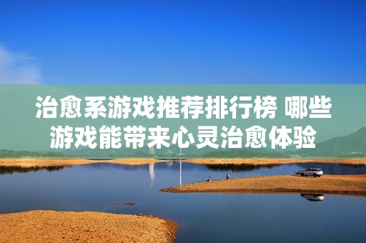 治愈系游戏推荐排行榜 哪些游戏能带来心灵治愈体验