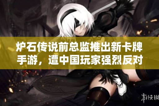 炉石传说前总监推出新卡牌手游，遭中国玩家强烈反对