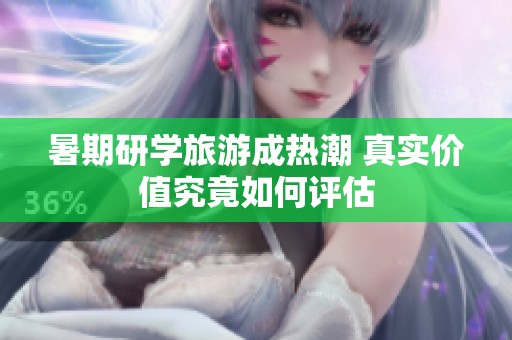 暑期研学旅游成热潮 真实价值究竟如何评估