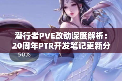 潜行者PVE改动深度解析：20周年PTR开发笔记更新分享