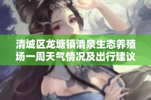 清城区龙塘镇清泉生态养殖场一周天气情况及出行建议