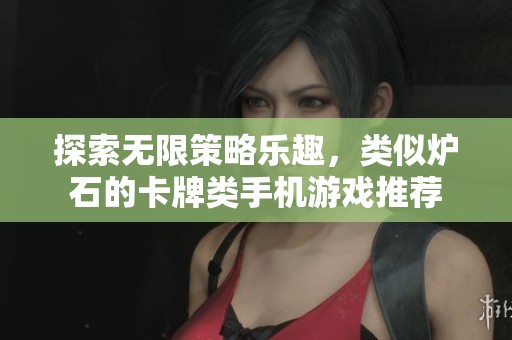 探索无限策略乐趣，类似炉石的卡牌类手机游戏推荐