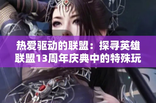 热爱驱动的联盟：探寻英雄联盟13周年庆典中的特殊玩家故事