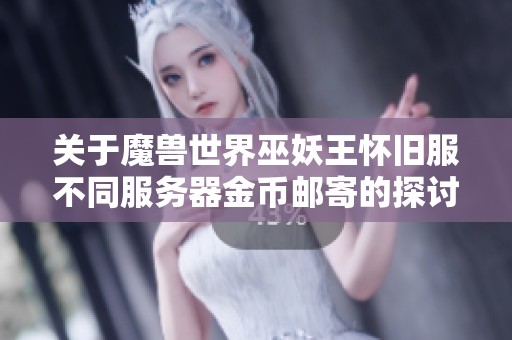 关于魔兽世界巫妖王怀旧服不同服务器金币邮寄的探讨