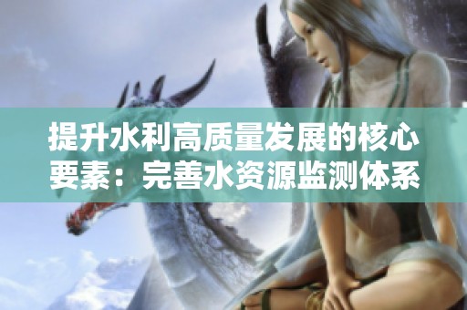 提升水利高质量发展的核心要素：完善水资源监测体系
