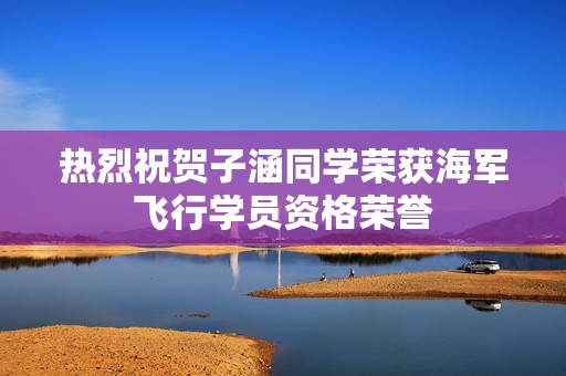 热烈祝贺子涵同学荣获海军飞行学员资格荣誉