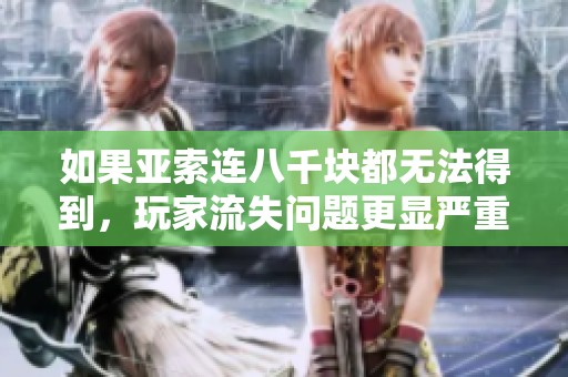 如果亚索连八千块都无法得到，玩家流失问题更显严重