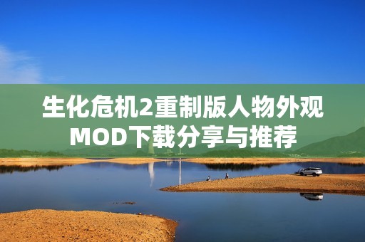 生化危机2重制版人物外观MOD下载分享与推荐