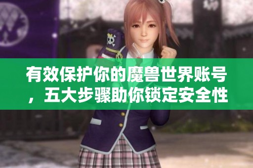 有效保护你的魔兽世界账号，五大步骤助你锁定安全性