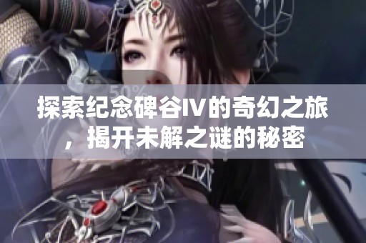 探索纪念碑谷Ⅳ的奇幻之旅，揭开未解之谜的秘密