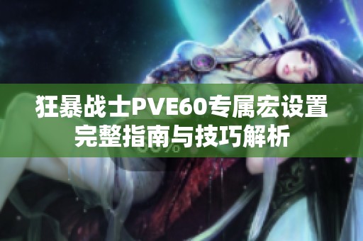 狂暴战士PVE60专属宏设置完整指南与技巧解析